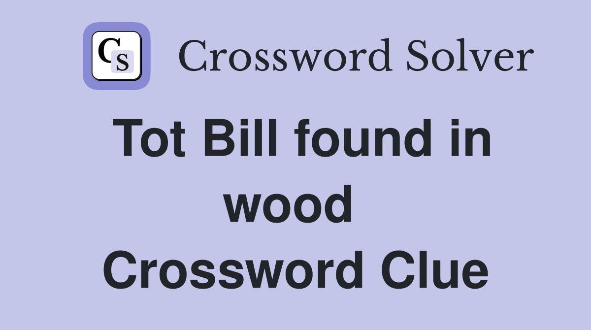 Tot Bill found in wood  Crossword Clue
