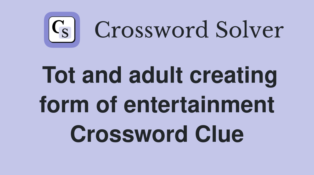 Tot and adult creating form of entertainment Crossword Clue
