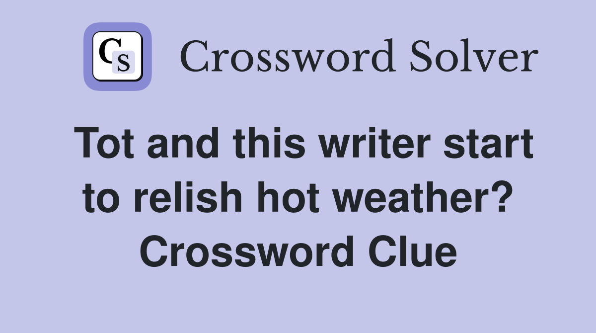 Tot and this writer start to relish hot weather? Crossword Clue