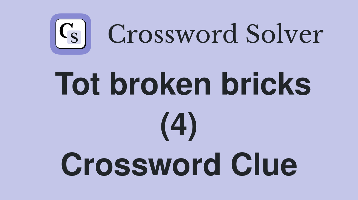Tot broken bricks (4) Crossword Clue