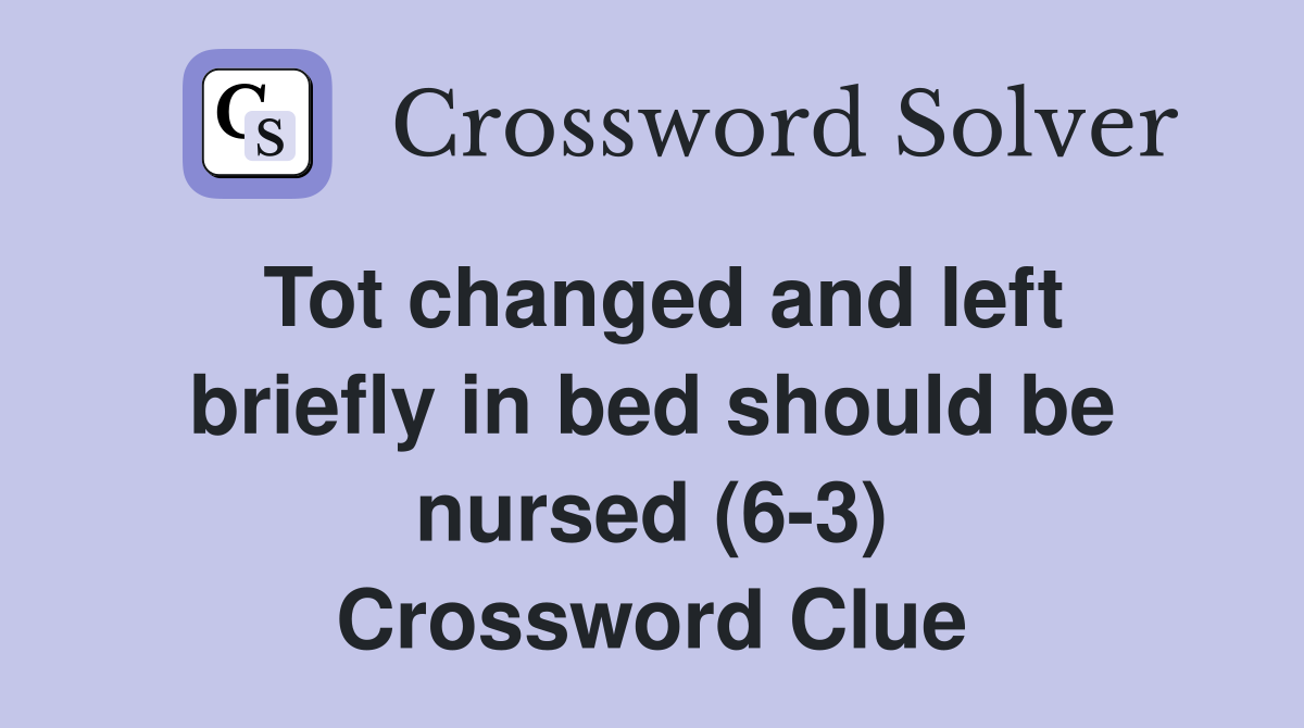 Tot changed and left briefly in bed should be nursed (6-3) Crossword Clue