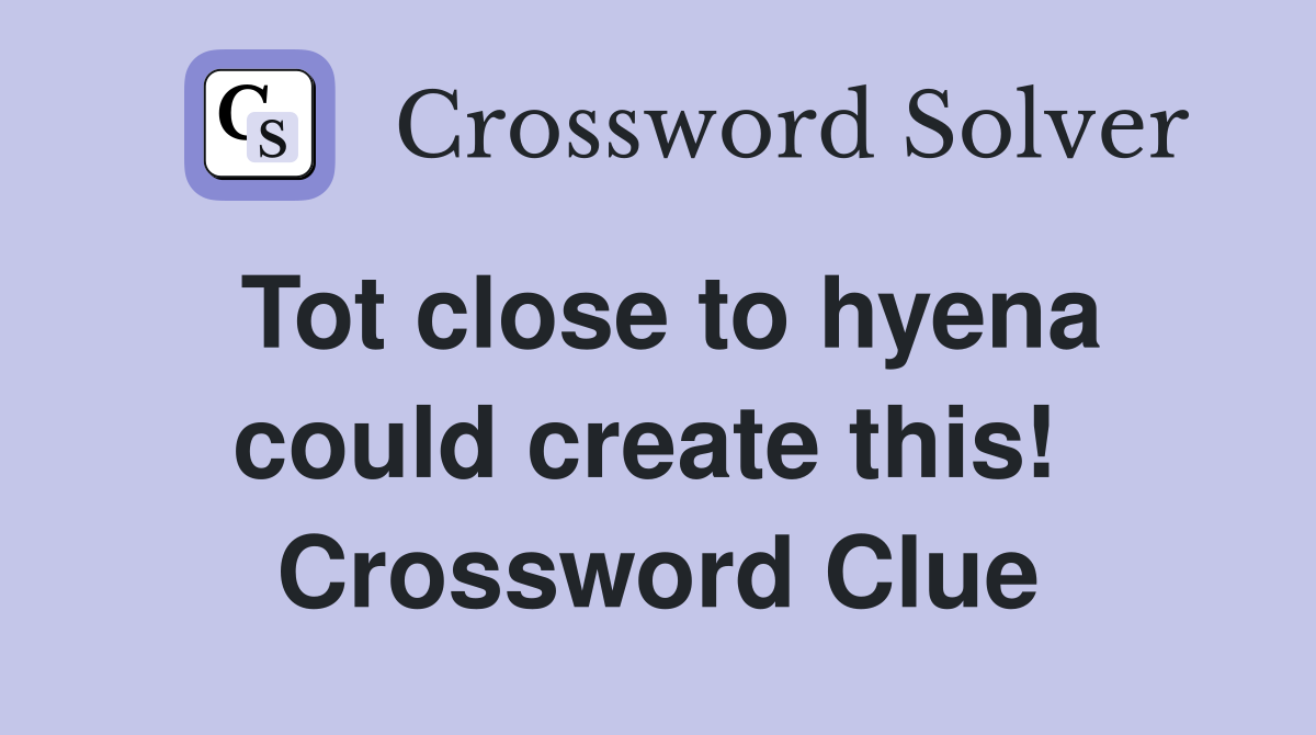 Tot close to hyena could create this!  Crossword Clue