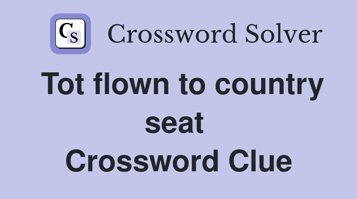 Tot flown to country seat  Crossword Clue