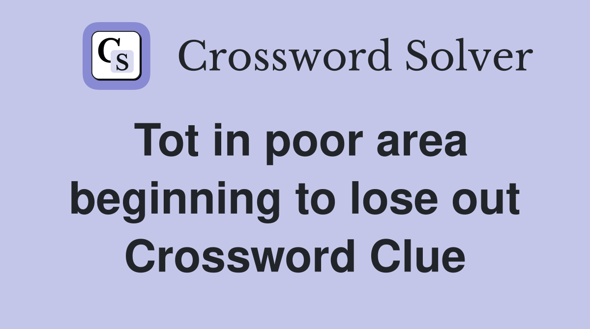 Tot in poor area beginning to lose out Crossword Clue