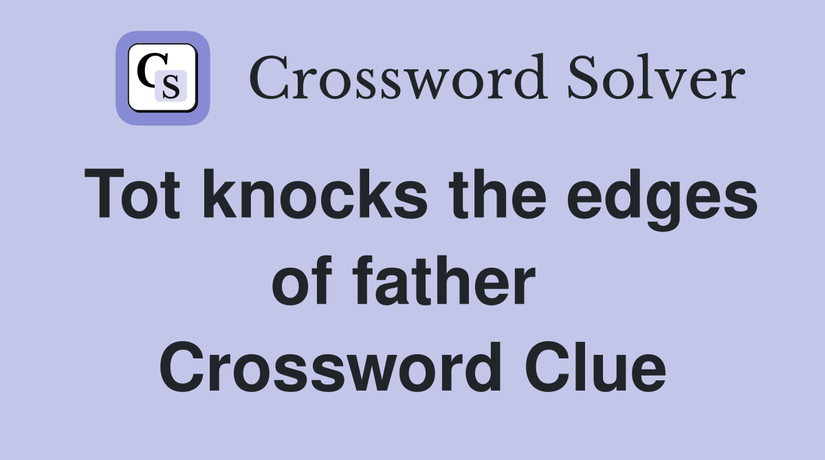 Tot knocks the edges of father  Crossword Clue