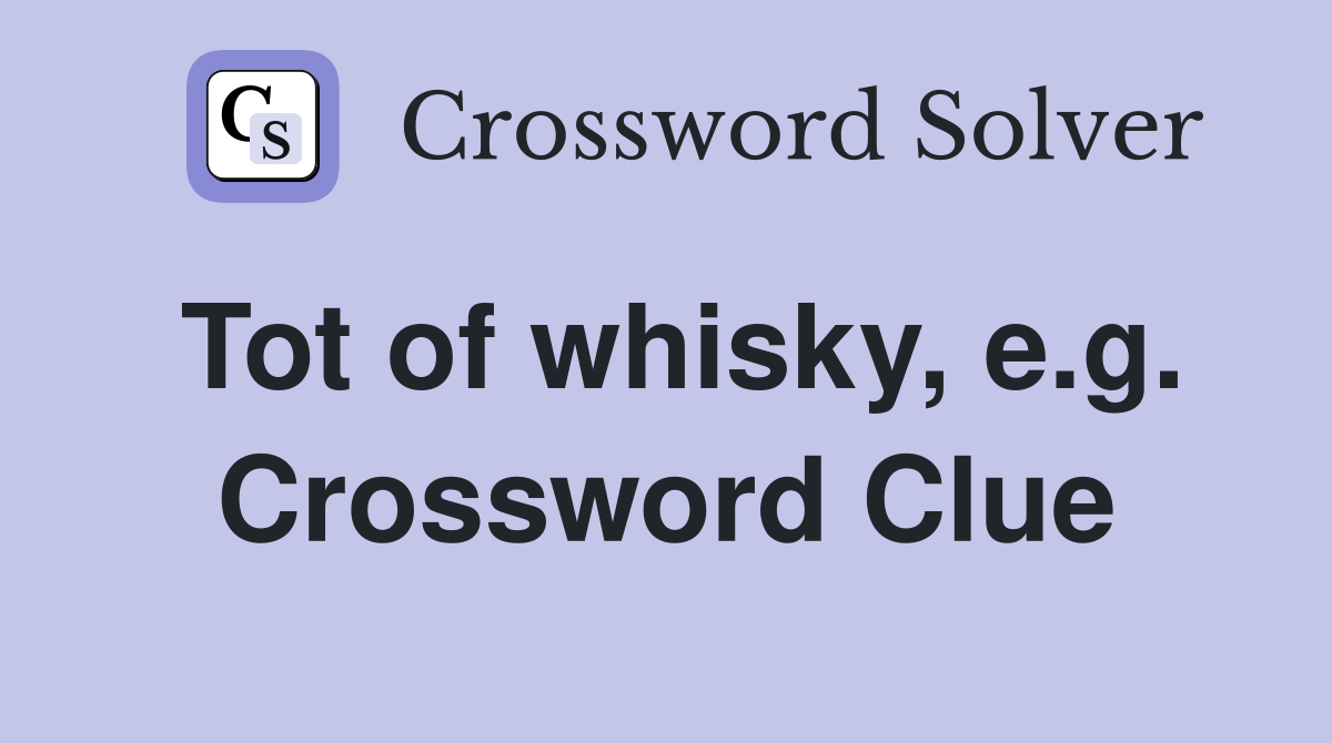 Tot of whisky, e.g. Crossword Clue