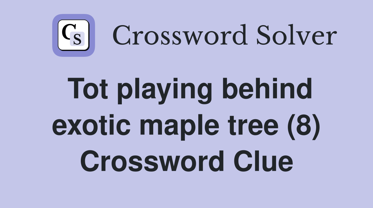 Tot playing behind exotic maple tree (8) Crossword Clue