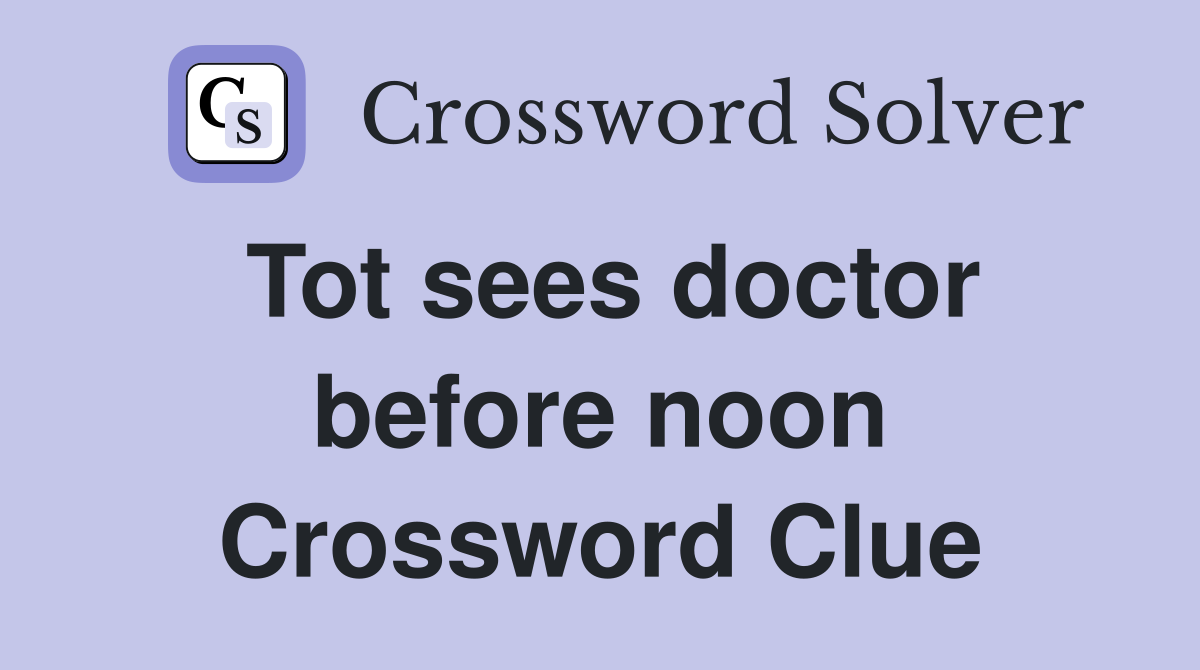 Tot sees doctor before noon Crossword Clue