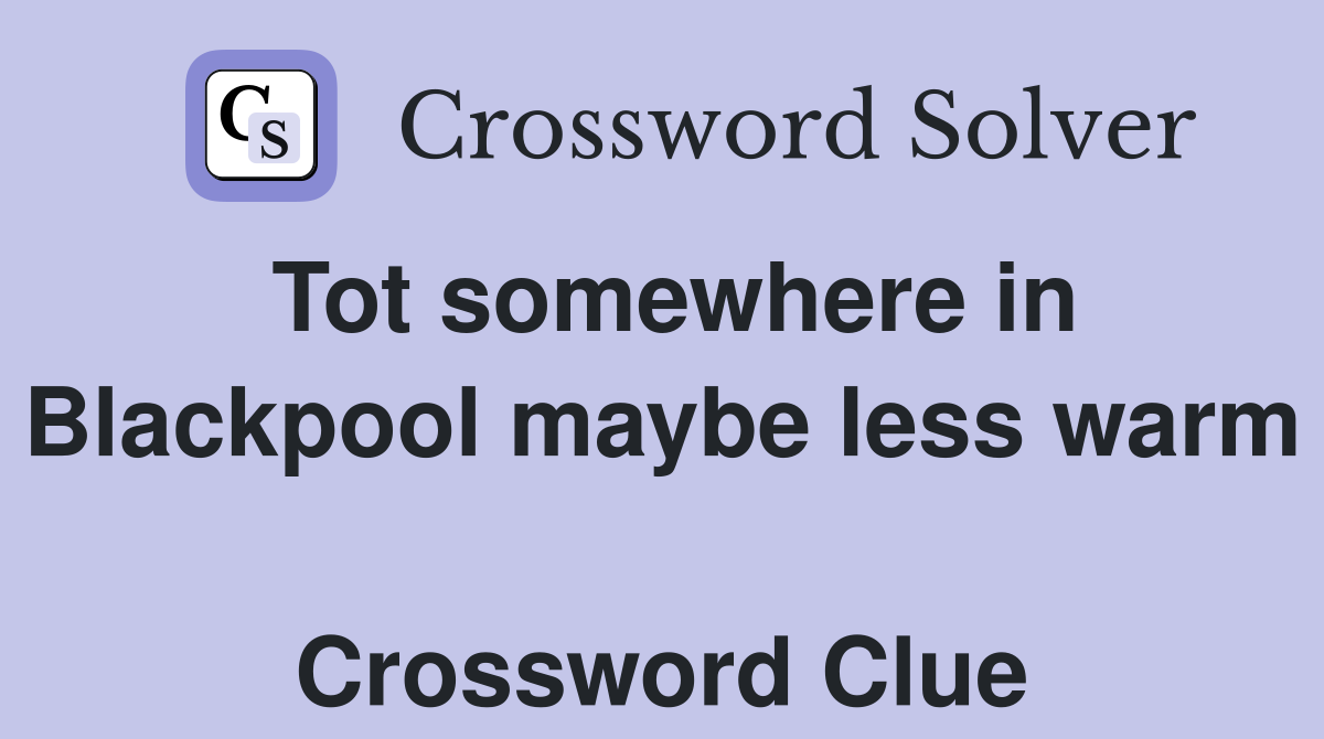 Tot somewhere in Blackpool maybe less warm  Crossword Clue