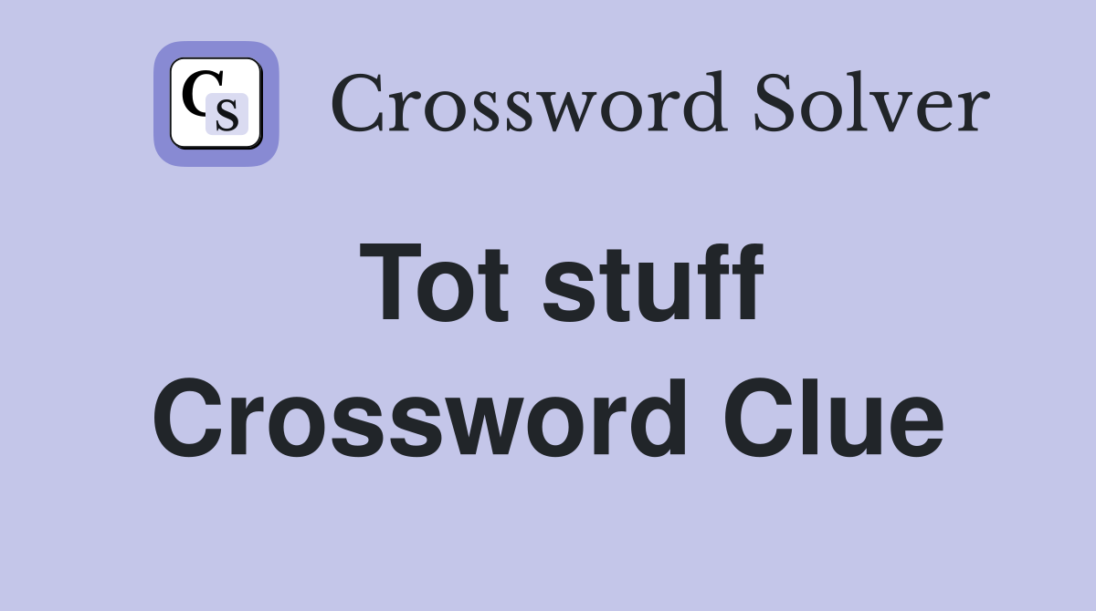 Tot stuff Crossword Clue