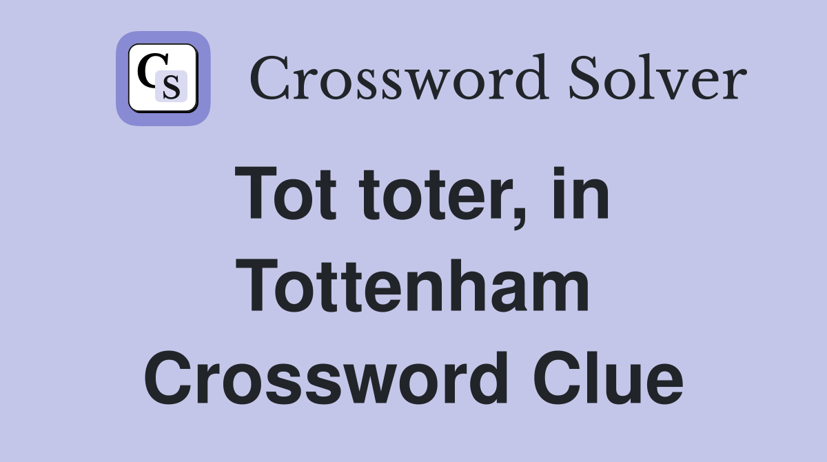 Tot toter, in Tottenham Crossword Clue