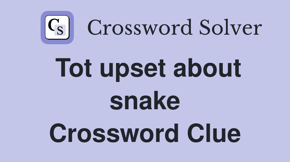 Tot upset about snake Crossword Clue