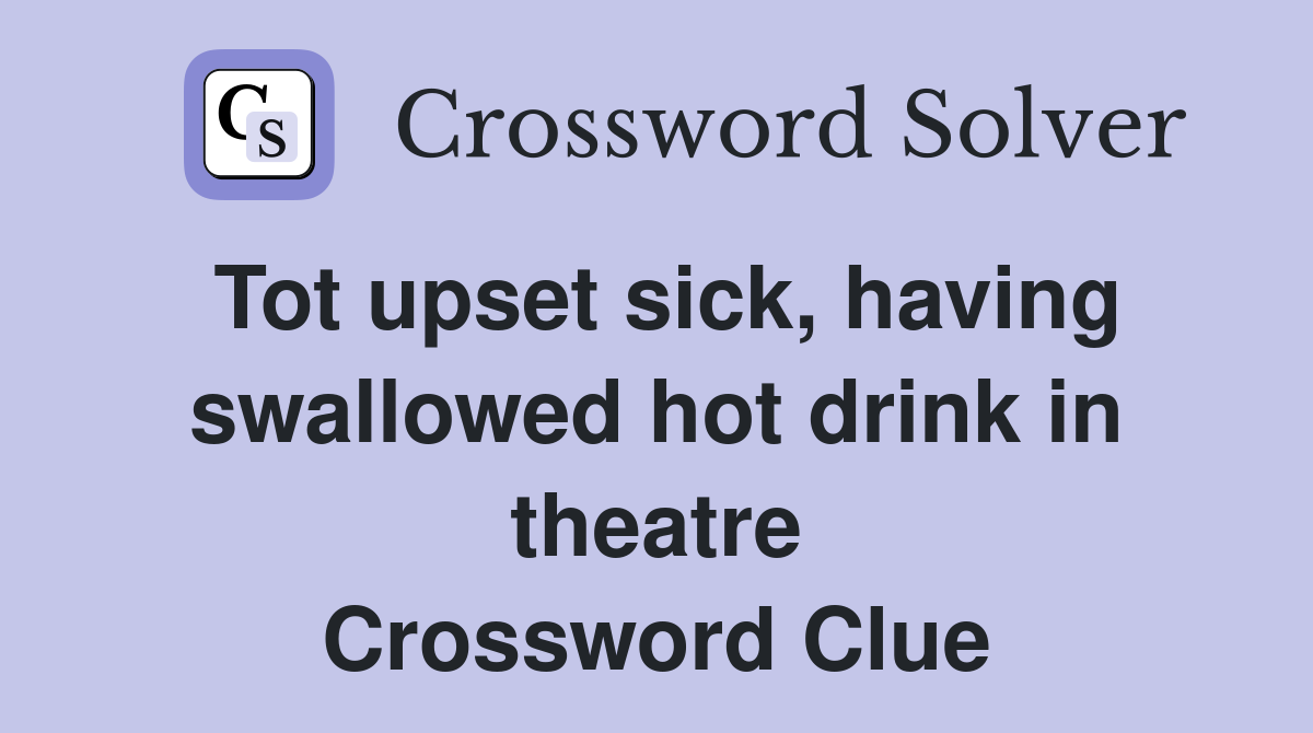 Tot upset sick, having swallowed hot drink in theatre Crossword Clue