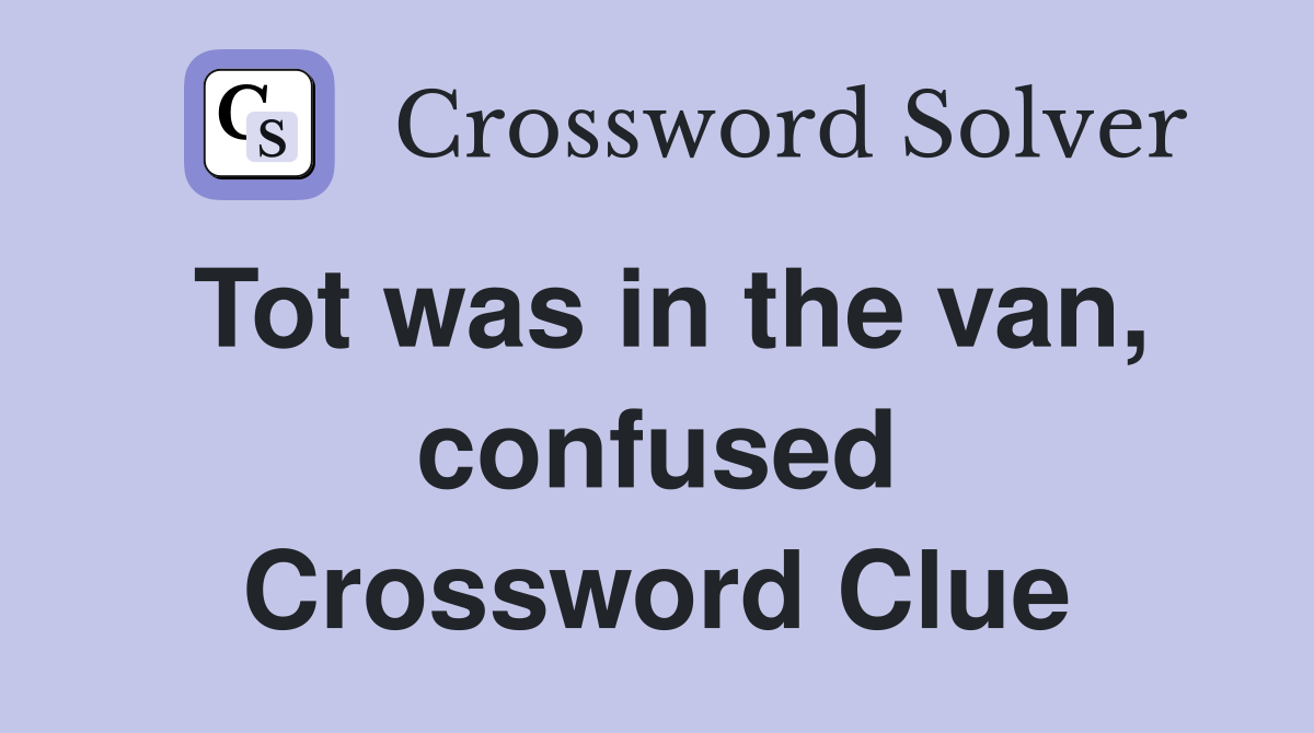 Tot was in the van, confused Crossword Clue