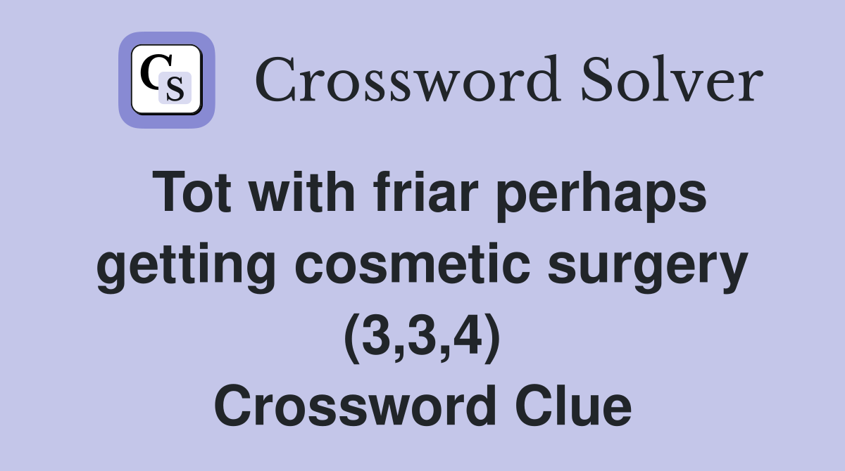 Tot with friar perhaps getting cosmetic surgery (3,3,4) Crossword Clue