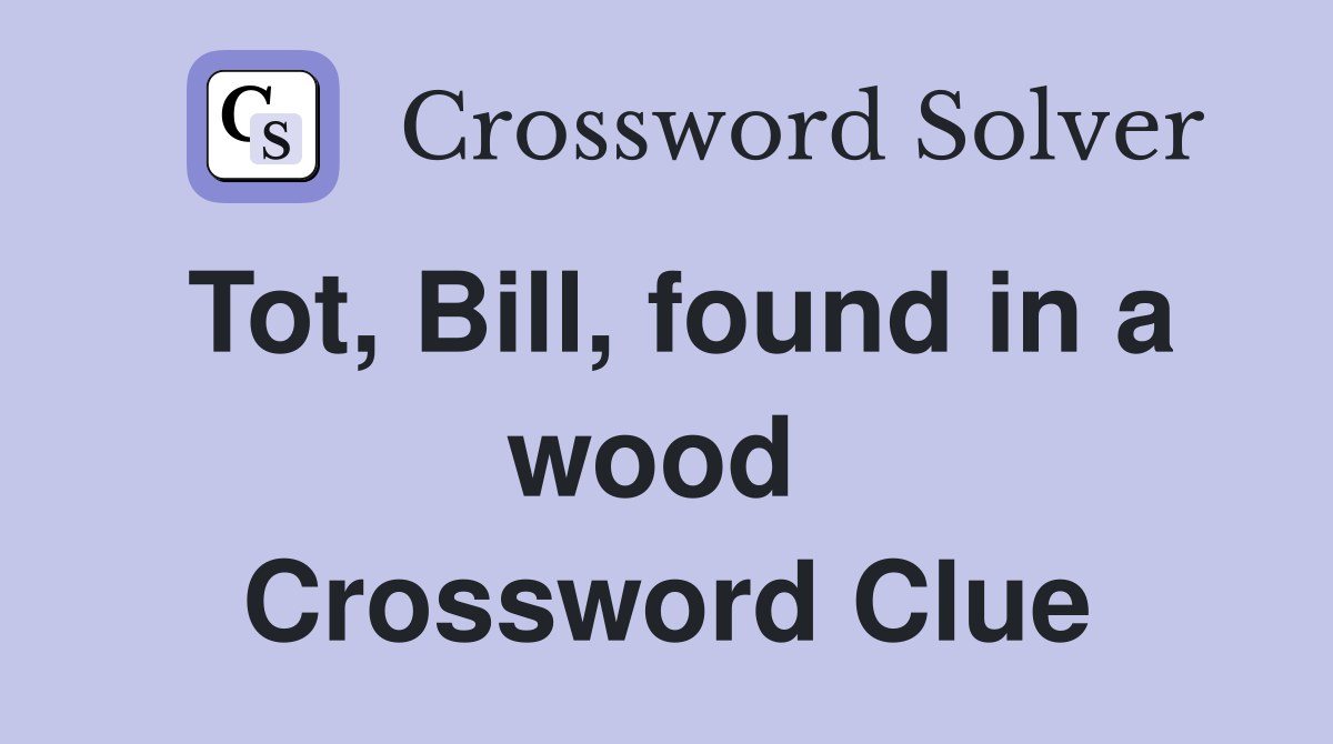 Tot, Bill, found in a wood  Crossword Clue