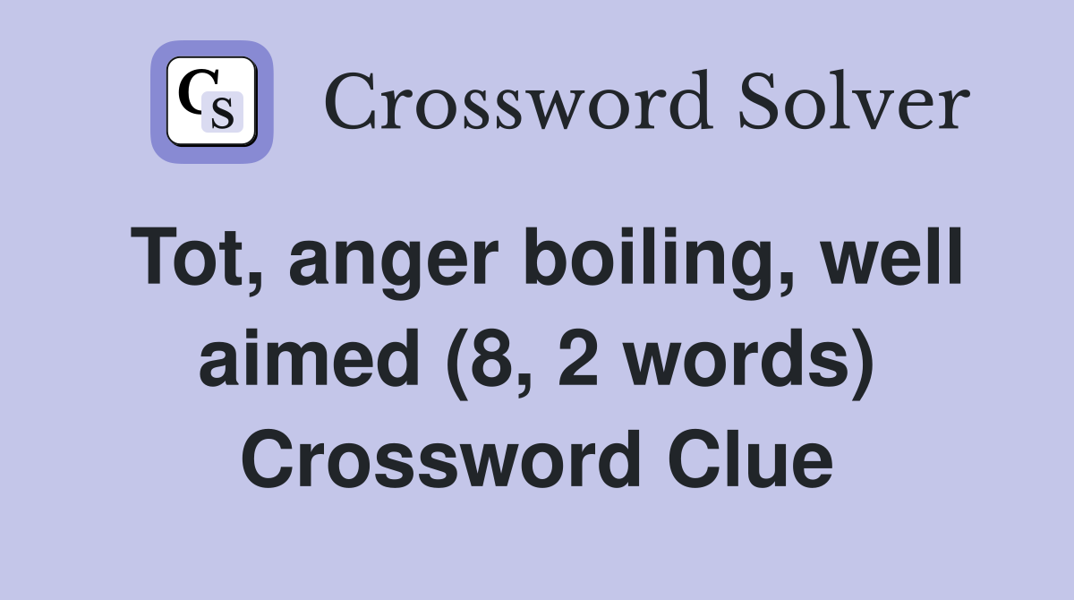 Tot, anger boiling, well aimed (8, 2 words) Crossword Clue