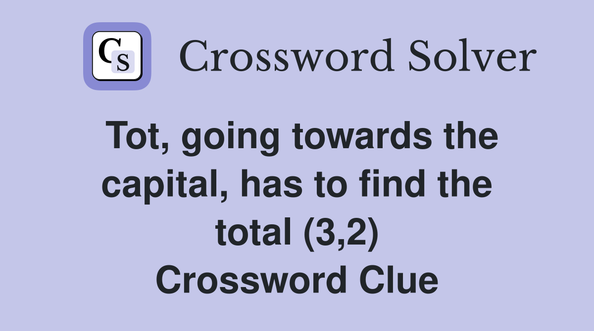Tot, going towards the capital, has to find the total (3,2) Crossword Clue