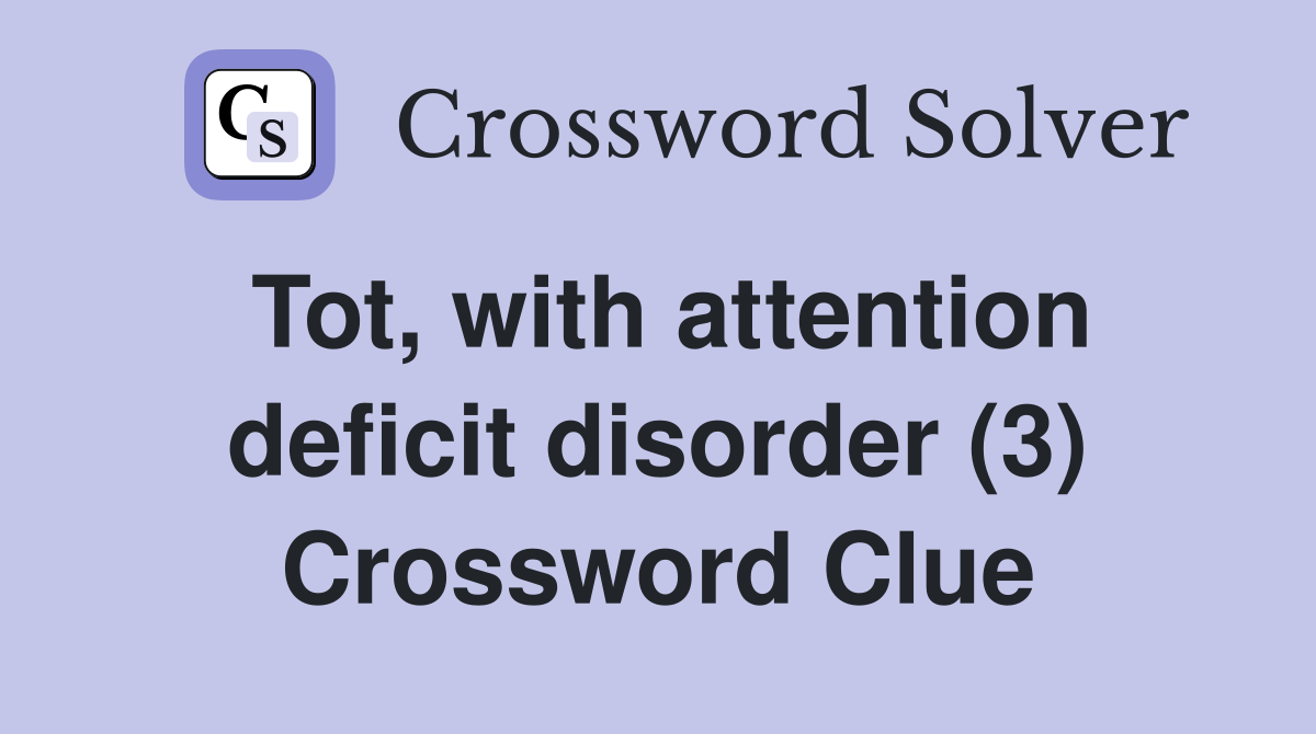 Tot, with attention deficit disorder (3) Crossword Clue