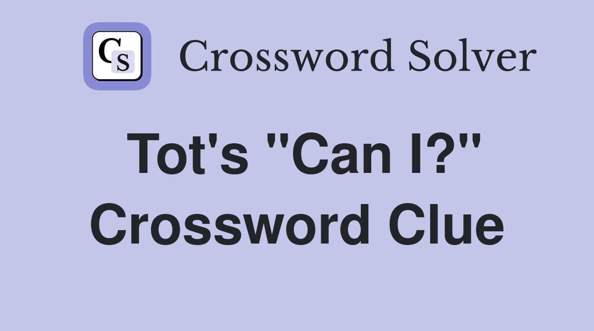 Tot's "Can I?" Crossword Clue