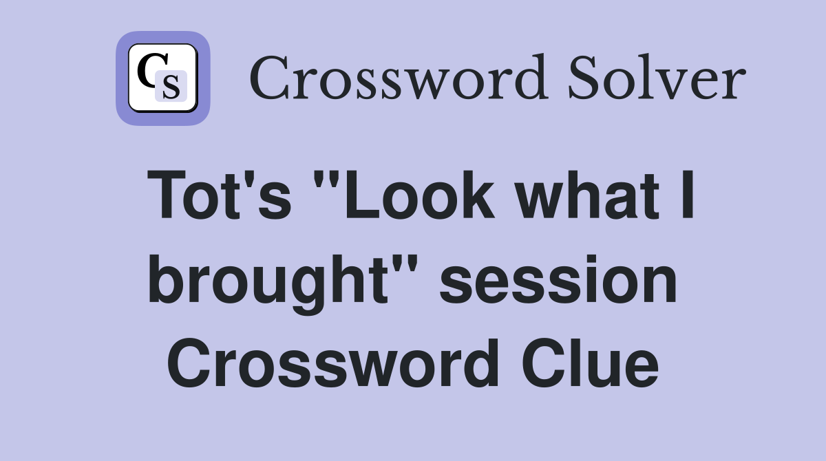 Tot's "Look what I brought" session Crossword Clue