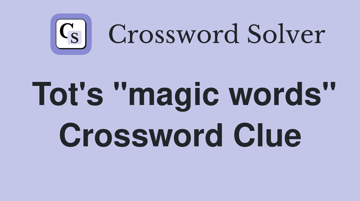 Tot's "magic words" Crossword Clue
