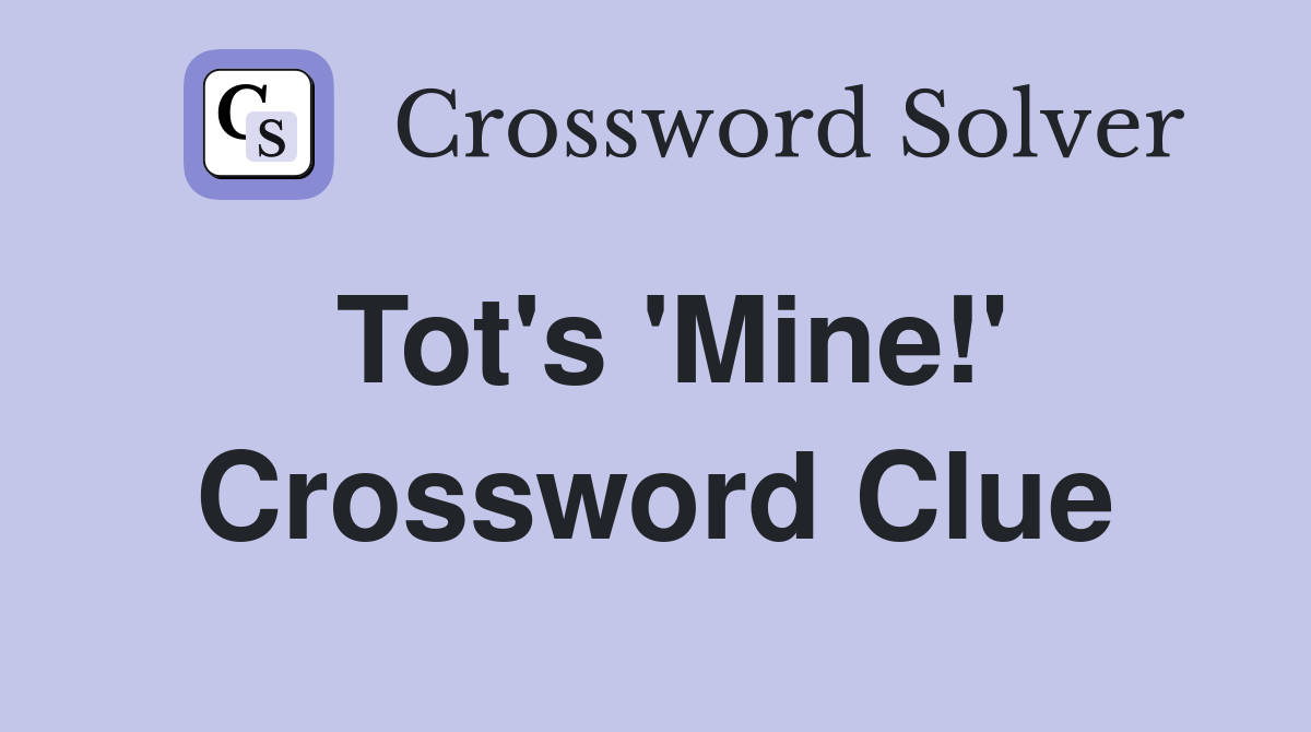 Tot's 'Mine!' Crossword Clue