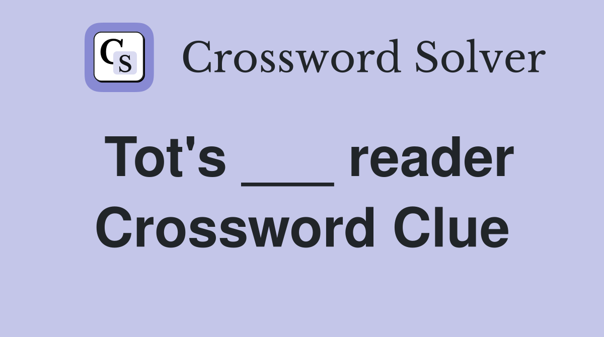 Tot's ___ reader Crossword Clue