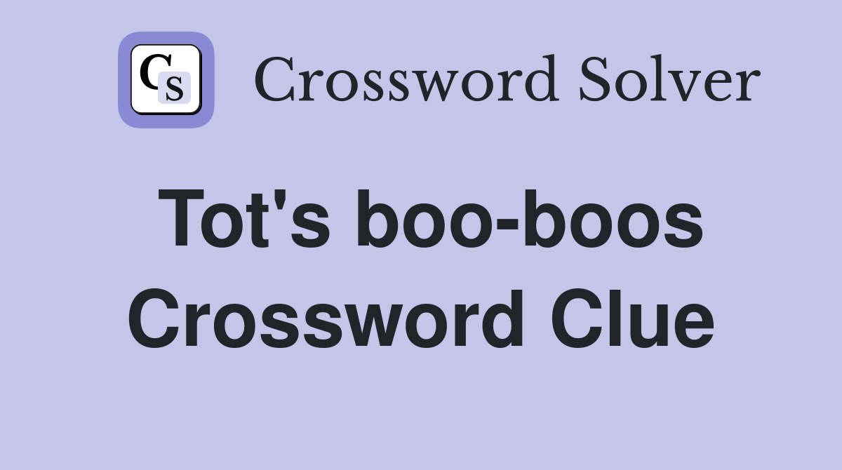 Tot's boo-boos Crossword Clue