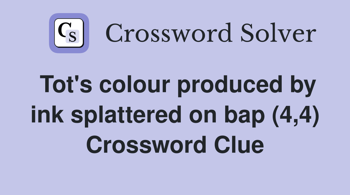 Tot #39 s colour produced by ink splattered on bap (4 4) Crossword Clue
