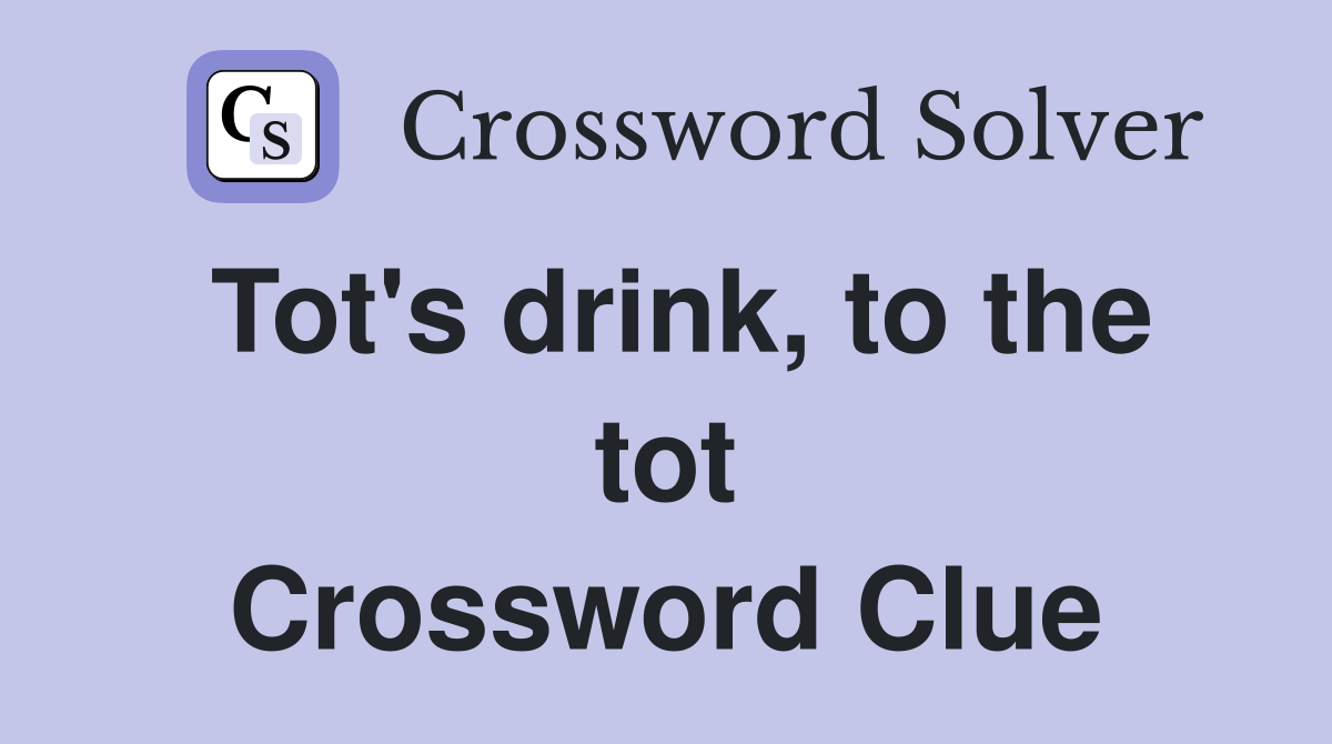 Tot's drink, to the tot Crossword Clue