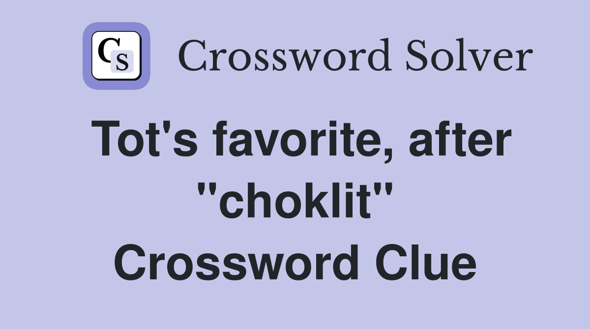 Tot's favorite, after "choklit" Crossword Clue