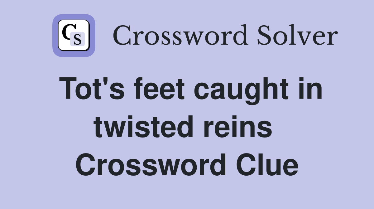 Tot's feet caught in twisted reins  Crossword Clue