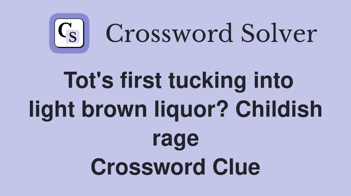 Tot's first tucking into light brown liquor? Childish rage Crossword Clue