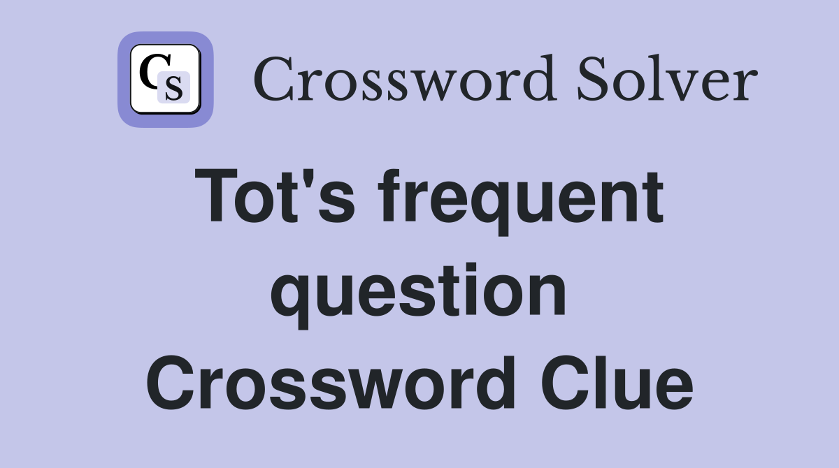 Tot's frequent question Crossword Clue