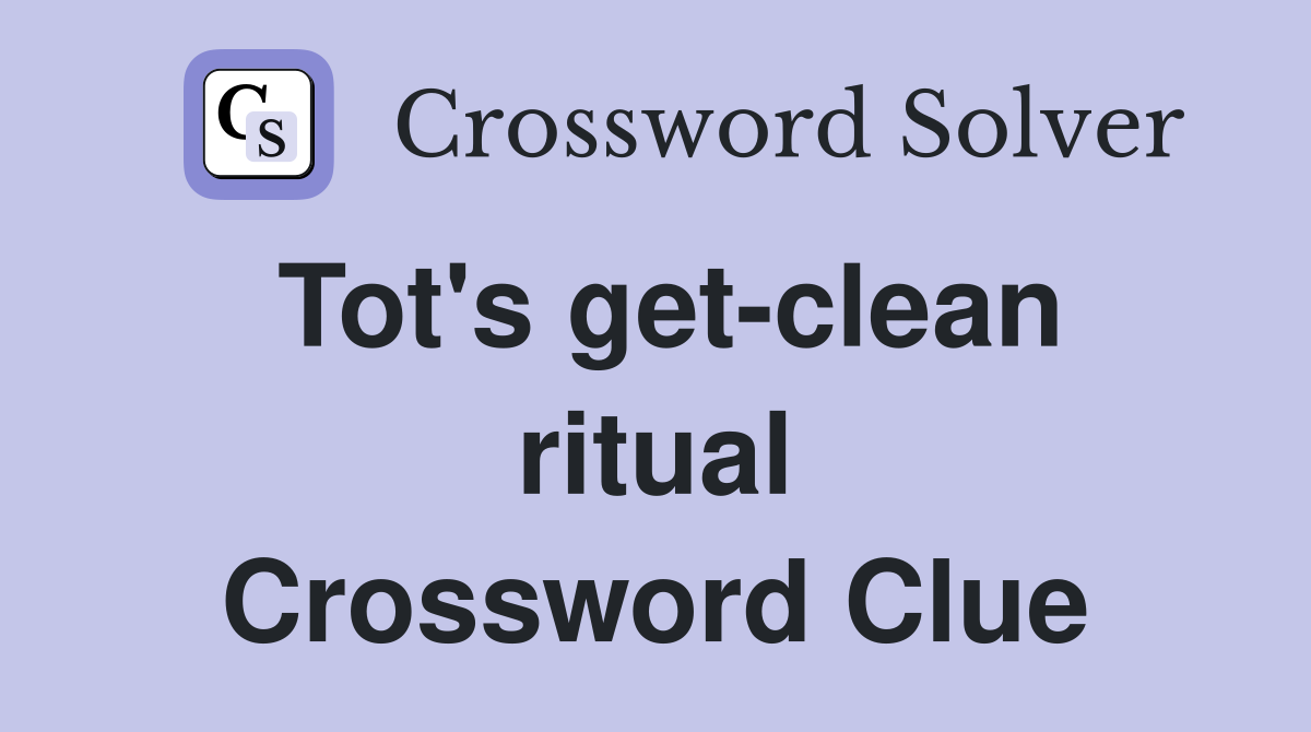 Tot's get-clean ritual Crossword Clue
