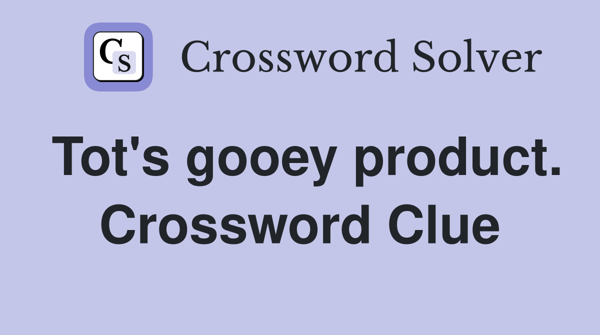 Tot's gooey product. Crossword Clue