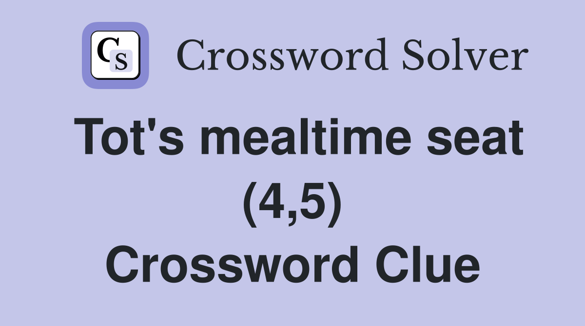 Tot's mealtime seat (4,5) Crossword Clue