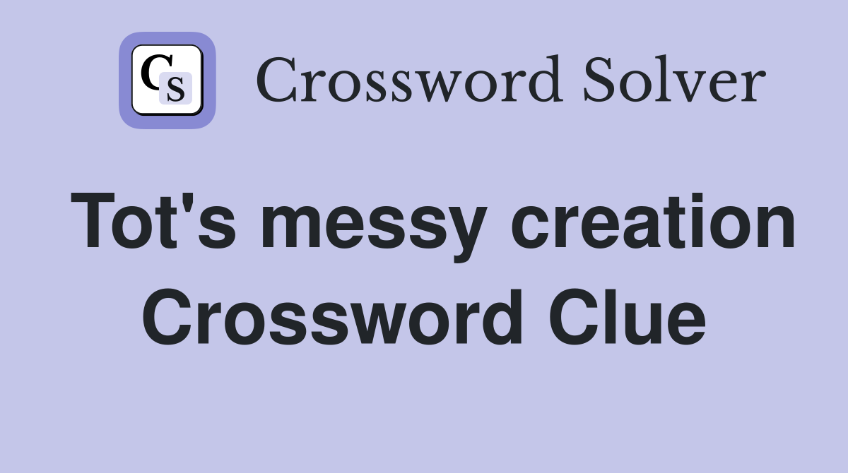 Tot's messy creation Crossword Clue
