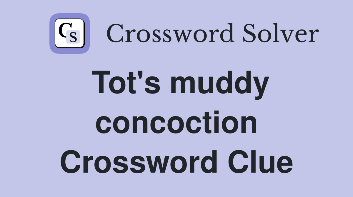 Tot's muddy concoction Crossword Clue