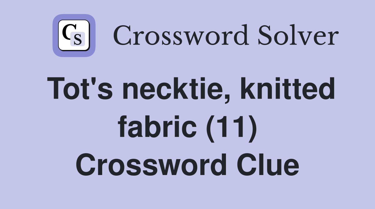 Tot's necktie, knitted fabric (11) Crossword Clue