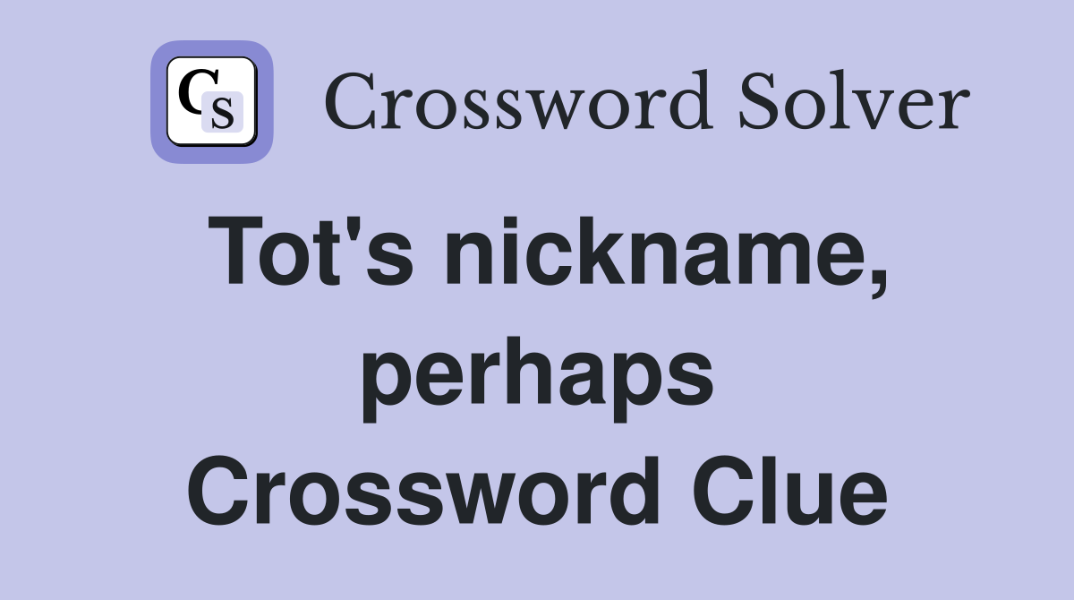 Tot's nickname, perhaps Crossword Clue