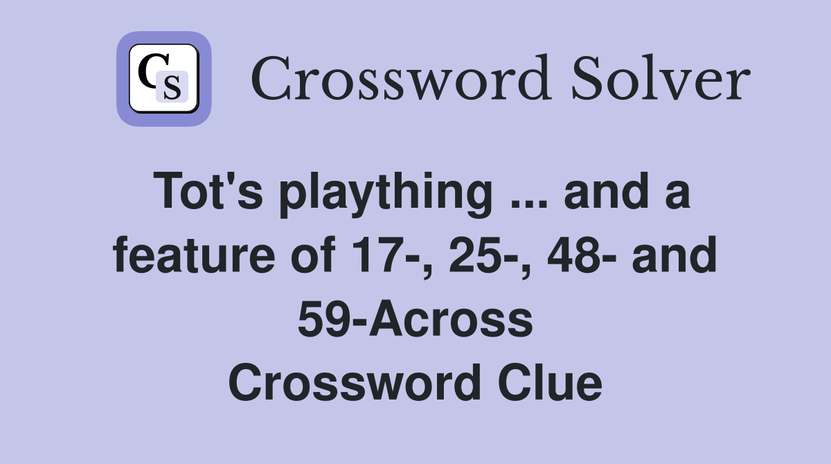 Tot's plaything ... and a feature of 17-, 25-, 48- and 59-Across Crossword Clue