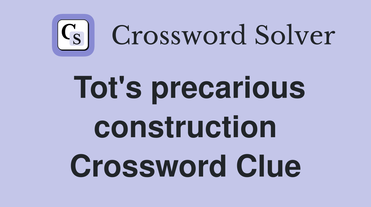 Tot's precarious construction Crossword Clue