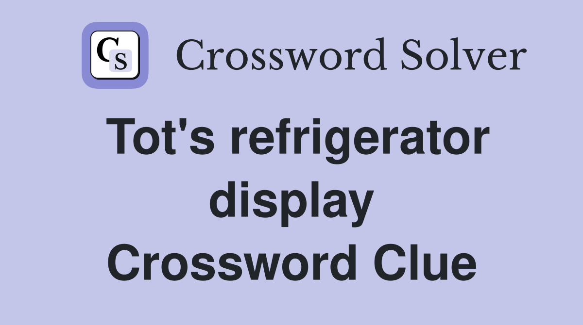 Tot's refrigerator display Crossword Clue