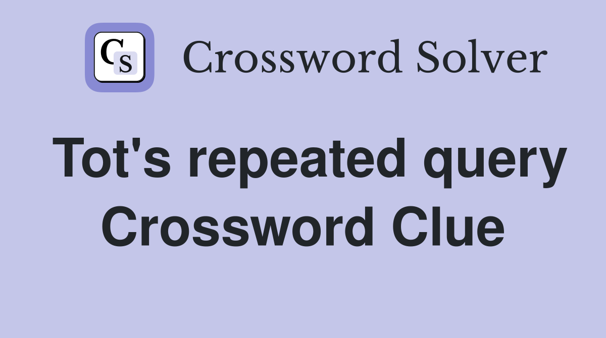 Tot's repeated query Crossword Clue