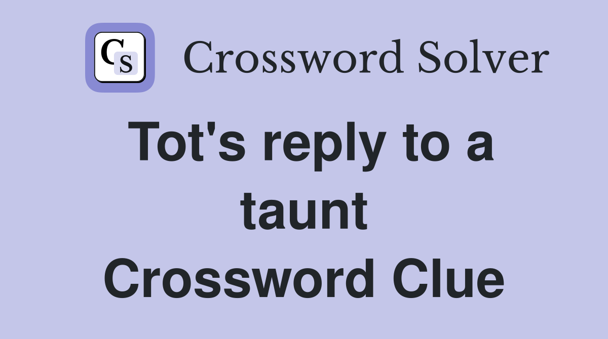 Tot's reply to a taunt Crossword Clue