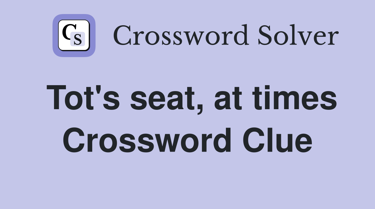 Tot's seat, at times Crossword Clue