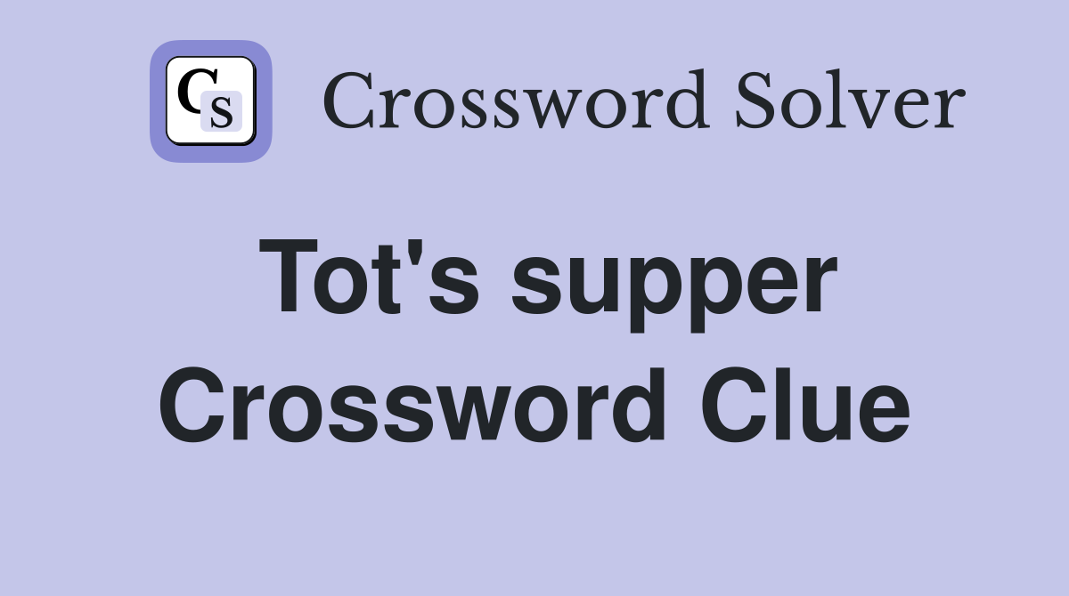 Tot's supper Crossword Clue