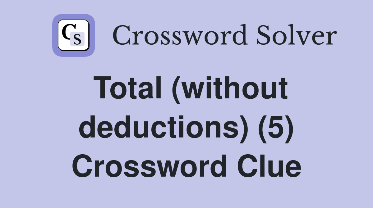 Total (without deductions) (5) Crossword Clue